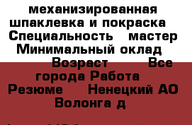 механизированная шпаклевка и покраска › Специальность ­ мастер › Минимальный оклад ­ 50 000 › Возраст ­ 37 - Все города Работа » Резюме   . Ненецкий АО,Волонга д.